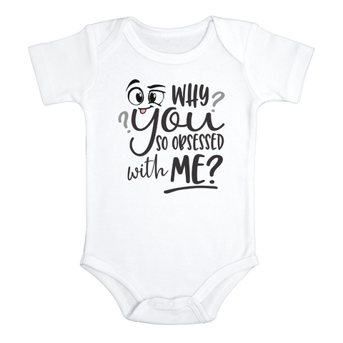 WHY YOU SO OBSESSED WITH ME? Funny baby onesies bodysuit (white: short or long sleeve)